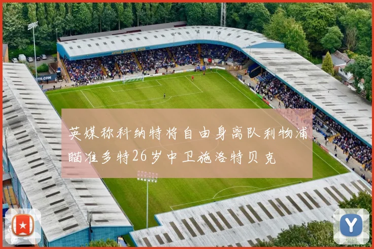 英媒称科纳特将自由身离队利物浦瞄准多特26岁中卫施洛特贝克