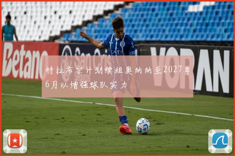 特拉布宗计划续租奥纳纳至2027年6月以增强球队实力