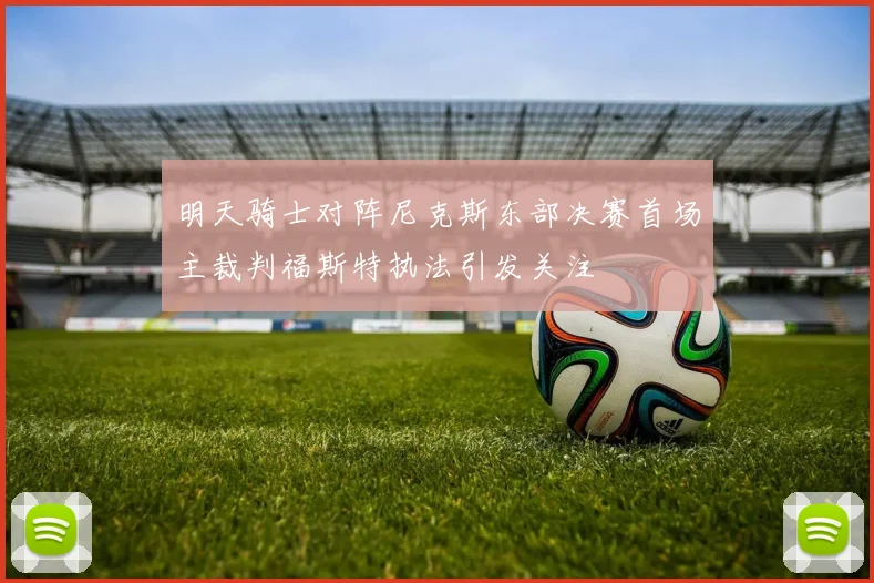 明天骑士对阵尼克斯东部决赛首场主裁判福斯特执法引发关注