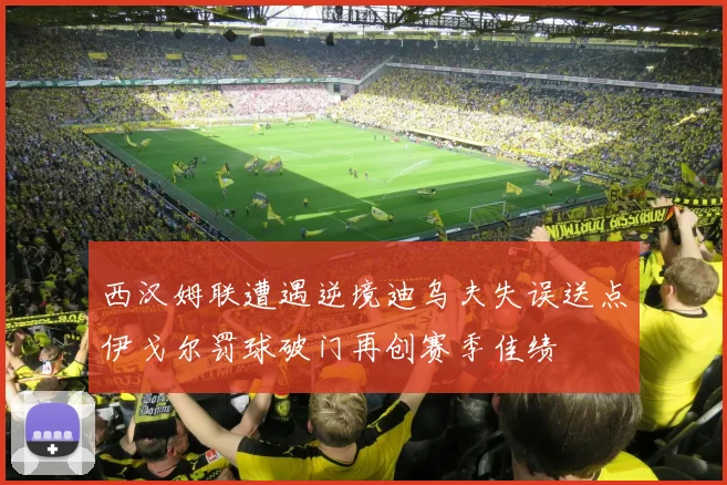 西汉姆联遭遇逆境迪乌夫失误送点伊戈尔罚球破门再创赛季佳绩